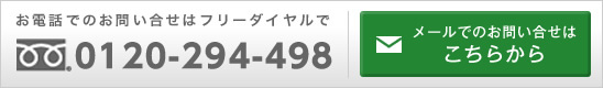 お電話でのお問い合せはフリーダイヤルで 0120-294-498。メールでのお問い合せはこちらから。